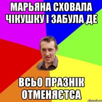 Марьяна сховала чікушку і забула де Всьо празнік отменяєтса