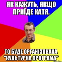 Як кажуть, якщо приїде Катя, то буде організована "культурна програма"