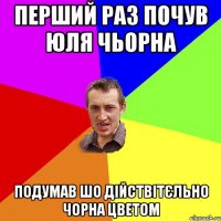 Перший раз почув Юля Чьорна подумав шо дійствітєльно чорна цветом