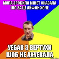 мала зробила мінет сказала шо за це айфон хоче уебав з вертухи шоб не ахуевала