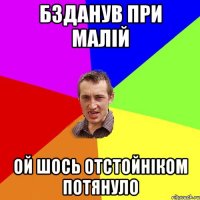 бзданув при малій ой шось отстойніком потянуло