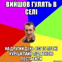 вийшов гулять в селі на другий день всі 15 лєтні куріци лайк під авкою поставили