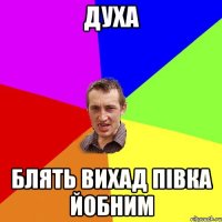 Духа Блять вихад півка йобним