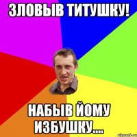 Зловыв Титушку! НАБЫВ ЙОМУ ИЗБУШКУ....