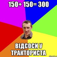 150+ 150= 300 відсоси у тракториста