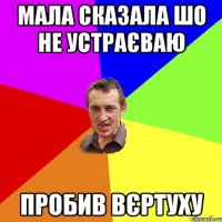 мала сказала шо не устраєваю пробив вєртуху