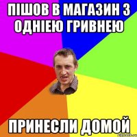 пішов в магазин з одніею гривнею принесли домой