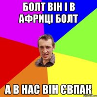 болт він і в африці болт а в нас він євпак