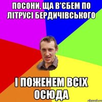 посони, ща в'єбем по літрусі бердичівського і поженем всіх осюда