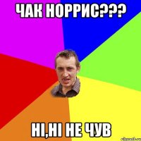 Чак Норрис??? нi,нi не чув