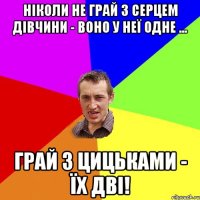 Ніколи не грай з серцем дівчини - воно у неї одне ... Грай з цицьками - їх дві!