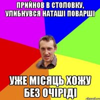 Прийнов в столовку, улибнувся Наташі поварші УЖЕ МІСЯЦЬ ХОЖУ БЕЗ ОЧІРІДІ