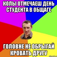 колы отмечаеш день студента в общаге головне не обрыгай кровать другу