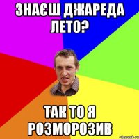 Знаєш Джареда Лето? Так то я розморозив