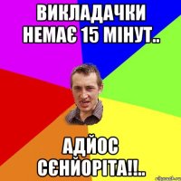 викладачки немає 15 мінут.. адйос сєнйоріта!!..