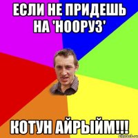 Если не придешь на 'Нооруз' КОТУН АЙРЫЙМ!!!