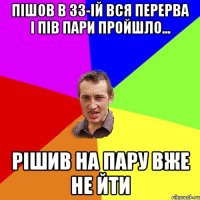 пішов в 33-ій вся перерва і пів пари пройшло... рішив на пару вже не йти