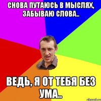 Снова путаюсь в мыслях, забываю слова.. Ведь, я от тебя без ума..