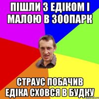 пішли з едіком і малою в зоопарк страус побачив едіка сховся в будку