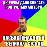 ДЮРИЧКА ДАЛА СПИСАТИ КОНТРОЛЬНУ АЛГЕБРИ НАЄБАВ ЇЇ НАСЧОТ ЇЇ "ВЕЛИКИХ" СІСЬОК