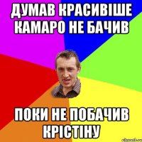 Думав красивіше камаро не бачив Поки не побачив Крістіну