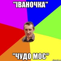 "Іваночка" "Чудо моє"