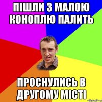 Пішли з малою коноплю палить проснулись в другому місті