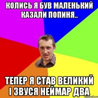 Колись я був маленький казали попиня.. Тепер я став великий і звуся неймар два