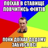 Поїхав в ставище повчитись Фінтів Поки доїхав додому забувся всі