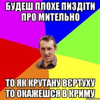 будеш плохе пиздіти про мительно то як крутану вєртуху то окажешся в Криму