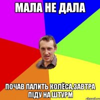 мала не дала почав палить колёса,завтра піду на штурм