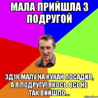 мала прийшла з подругой эд1к малу на кукан посадив, а я подругу! якось все не так вийшло...