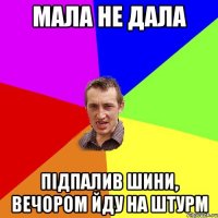 мала не дала підпалив шини, вечором йду на штурм