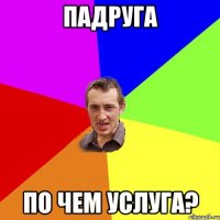 Падруга по чем услуга?