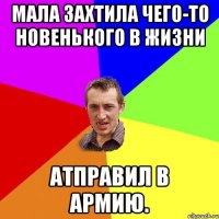 Мала захтила чего-то новенького в жизни Атправил в армию.