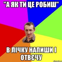 "а як ти це робиш" в лічку напиши і отвєчу