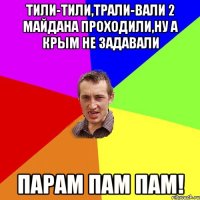 тили-тили,трали-вали 2 майдана проходили,ну а крым не задавали Парам пам пам!