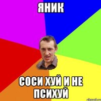 ЯНИК СОСИ ХУЙ И НЕ ПСИХУЙ