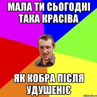 мала ти сьогодні така красіва як кобра після удушеніє