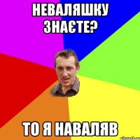 Неваляшку знаєте? то я наваляв