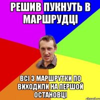 решив пукнуть в маршрудці всі з маршрутки по виходили на першой остановці