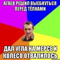 Агаев решил выебнуться перед Тёлками Дал угла на мерсе и колесо отвалилось