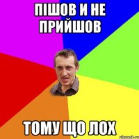 Пішов и не прийшов тому що лох