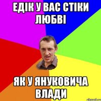 едік у вас стіки любві як у януковича влади