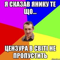 Я сказав Янику те що... цензура в світі не пропустить