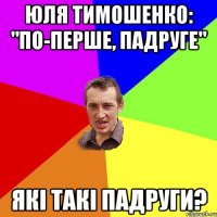 Юля Тимошенко: "По-перше, Падруге" Які такі Падруги?