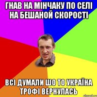 Гнав на Мінчаку по селі на бешаной скорості всі думали шо то україна трофі вернулась