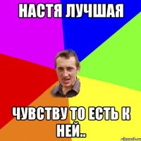 Настя лучшая чувству то есть к ней..