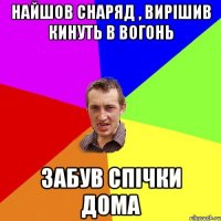 Найшов снаряд , вирішив кинуть в вогонь забув спічки дома