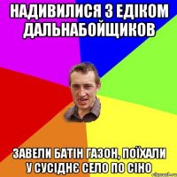 Надивилися з Едіком Дальнабойщиков завели батін газон, поїхали у сусіднє село по сіно